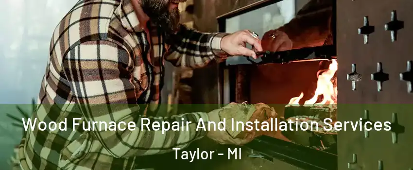  Wood Furnace Repair And Installation Services Taylor - MI
